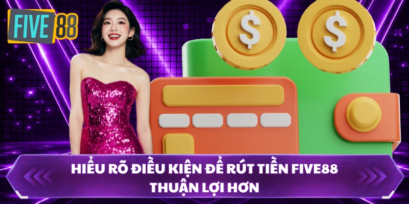 Hiểu rõ điều kiện để rút tiền FIVE88 thuận lợi hơn